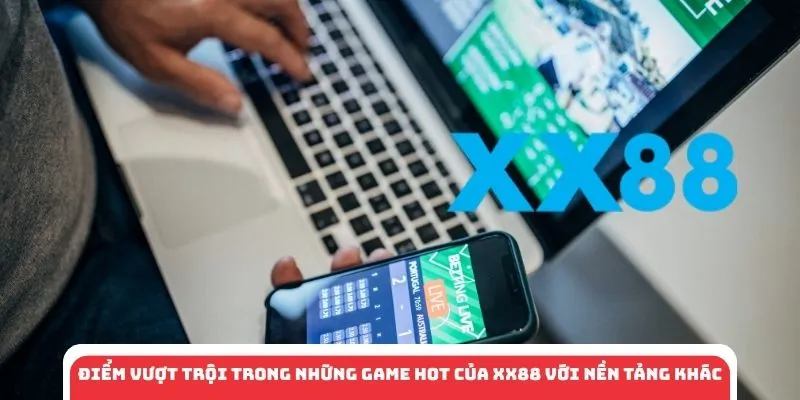 Điểm vượt trội trong những game hot của XX88 với nền tảng khác