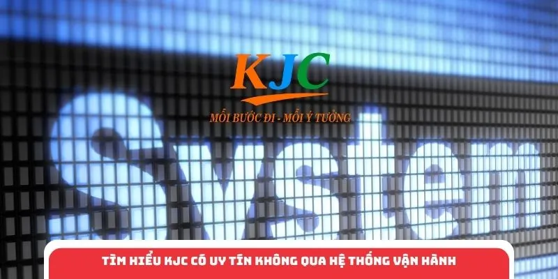 Tìm hiểu KJC có uy tín không qua hệ thống vận hành